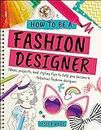 How To Be A Fashion Designer: Ideas, Projects and Styling Tips to help you Become a Fabulous Fashion Designer (Careers for Kids)