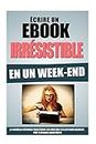 Ecrire Un Ebook Irrésistible En Un Week-End: La Nouvelle Méthode Pour Ecrire Un Livre Que Les Lecteurs Adorent, Prêt A Vendre Lundi Matin