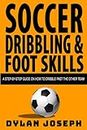 Soccer Dribbling & Foot Skills: A Step-by-Step Guide on How to Dribble Past the Other Team: 3 (Understand Soccer)