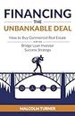 Financing The Unbankable Deal: How to Buy Commercial Real Estate with the Bridge Loan Investor Success Strategy