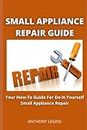 Small Appliance Repair Guide: Your How-To Guide For Do-It-Yourself Small Appliance Repair