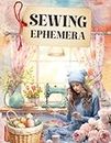 Sewing Ephemera Book: High Quality Images Of Peoples and Tools For Paper Crafts, Scrapbooking, Mixed Media, Junk Journals, Collage Art, Artist Trading Cards, and More.