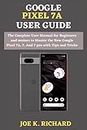 GOOGLE PIXEL 7A USER GUIDE: The Complete User Manual for Beginners and seniors to Master the New Google Pixel 7A, 7, And 7 pro with Tips and Tricks