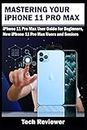 Mastering Your iPhone 11 Pro Max: iPhone 11 Pro Max User Guide for Beginners, New iPhone 11 Pro Max Users and Seniors