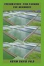 FRESHWATERS FISH FARMING FOR BEGINNERS: Essential Fishing Guide On How To Feed Your Family And Friends Year Round From A Sustainable Source Of Food