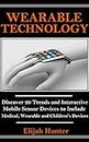 Wearable Technology: Discover 20 Trends and Interactive Mobile Sensor Devices to Include Medical, Wearable and Children's Devices (Wearable Camera, Electronic ... Trackers, Fashion of the Future)