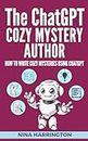 THE CHATGPT COZY MYSTERY AUTHOR: How to Write Cozy Mysteries using ChatGPT (AI for Authors Book 5)