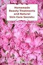 Homemade Beauty Treatments and Natural Skin Care Secrets: Simple Recipes to Use Everyday: Organic Beauty on a Budget