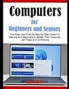Computers For Beginners and Seniors: The Most User-Friendly Step By Step Guide For Seniors and Beginners to Master Their Computer with Ease and Confidence