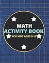 Math Activity Book for Kids Ages 9-12: A Beautiful Math Activities Book For Boys & Girls Cool Math Gifts For Middle School Students This Book Contains ... Subtraction, Multiplication & Division