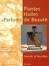 Plantes, Huiles et Parfums de Beauté : Secrets et Recettes