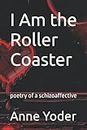 I Am the Roller Coaster: poetry of a schizoaffective