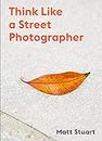 Think Like a Street Photographer: How to Think Like a Street Photographer