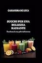 SUCCHI PER UNA BELLEZZA RADIANTE: Trasforma la tua pelle dall'interno (Italian Nutritious Cooking Guides: Guide di cucina nutrienti)