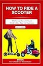 HOW TO RIDE A SCOOTER : The comprehensive guide with safety tips for beginners (How to books)