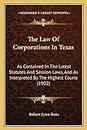 The Law Of Corporations In Texas: As Contained In The Latest Statutes And Session Laws, And As Interpreted By The Highest Courts (1902)