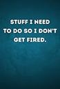 Stuff I Need To Do So I Don't Get Fired.: Funny Work Office Gag Gifts Idea For Adults, Coworker, Employee, Boss, Colleague, Men & Women. Sarcastic ... Lined Notebook Journal, Appreciation Gifts