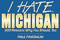 I Hate Michigan: 303 Reasons Why You Should, Too (I Hate Series)