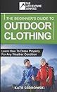 The Beginner's Guide To Outdoor Clothing: Learn how to dress properly for the outdoors so you stay safe and comfortable any weather condition.