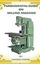 FUNDAMENTAL GUIDE ON MILLING MACHINE: THE STATE AT WHICH WE ARE BEEN GUIDED ON HOW MILLING MACHINE ARE TO BE USED AND OPERATED.