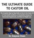THE ULTIMATE GUIDE TO CASTOR OIL: The Complete Step-by-Step Guide on How to Use Castor Oil to Treat Health Conditions, in Households, Recipes for Homemade Supplements, And Diets for Weight Loss.