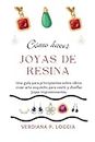 CÓMO HACER JOYAS DE RESINA: Una guía para principiantes sobre cómo crear arte exquisito para vestir y diseñar joyas impresionantes. (Spanish Version).