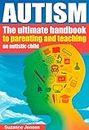 Autism: The Ultimate Parenting Handbook For Teaching An Autistic Child That Will Improve Their Life Forever (Special Needs, Autism Spectrum Disorder, Aspergrs, ... Breakthrough, Autism Books, ADHD, Children)