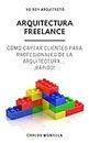 Arquitectura Freelance: Cómo captar clientes para profesionales de la arquitectura... ¡Rápido! (Spanish Edition)