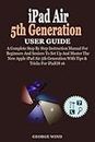 iPad Air 5th Generation User Guide: A Complete Step By Step Instruction Manual For Beginners And Seniors To Set Up And Master The New Apple iPad Air 5th Generation With Tips & Tricks For iPadOS 16