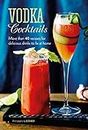 Vodka Cocktails: More than 40 recipes for delicious drinks to fix at home