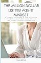 The Million Dollar Listing Agent Mindset: A Guide to Succeeding in Your Real Estate Career While Maintaining a Healthy Work-Life Balance to Build a Life You Love