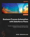 Business Process Automation with Salesforce Flows: Transform business processes 
