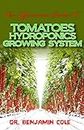 The Efficacious Guide To Tomatoes Hydroponics Growing System: Comprehensible guide to DIY (at Home) Hydroponics System used in Growing Tomatoes!