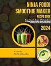 Ninja Foodi Smoothie Maker Recipe Book: Beyond Smoothie Recipes - Effortlessly Create Ice Cream, Juices, Sorbets, Soups, Nut Butters, and More with the Ninja Foodi Blender