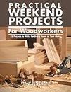 Practical Weekend Projects for Woodworkers: 35 Projects to Make for Every Room of Your Home