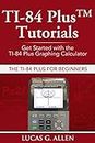TI-84 Plus Tutorials: The TI-84 Plus for Beginners: Get Started with the TI-84 Plus Graphing Calculator
