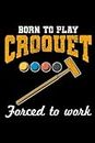 Born to Play Croquet, Forced to Work: Croquet Players Funny Blank Lined Journal Notebook Diary