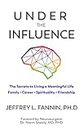 Under The Influence: The Secrets of Living a Meaningful Life - Family, Career, Spirituality, and Friends