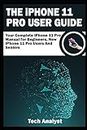 THE iPHONE 11 Pro USER GUIDE: Your Complete iPhone 11 Pro Manual for Beginners, New iPhone 11 Pro Users and Seniors
