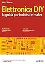 Elettronica DIY: la guida per hobbisti e maker (Italian Edition)