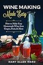Wine Making Made Easy: How to Make Easy Homemade Wine from Grapes, Fruit, & More