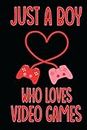 Just A Boy Who Loves Video Games: The notebook is a must-have accessory for any young gamer passionate about the immersive world of video games, Video ... Boy And Man, Composition Notebook for Kids.