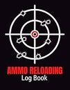 Ammo Reloading Log Book: Reloading Data Log Sheets For Recording and Tracking Ammunition Handloading Details