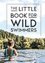 The Little Book for Wild Swimmers: Reconnect With Your Wild Side and Discover the Healing Power of Swimming Outdoors