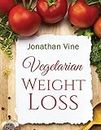 Vegetarian Weight Loss: How to Achieve Healthy Living & Low Fat Lifestyle (Special Diet Cookbooks & Vegetarian Recipes Collection)