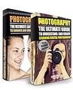 Photography: Box Set - The Ultimate Guide To Understand And Create Stunning Digital Photography & The Ultimate Editing Guide (Photography For Beginners, ... Photoshop, Photo Editing, Digital Camera)