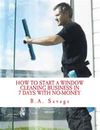 How to Start a Window Cleaning Business in 7 Days with No-Money by Savage, B. a.