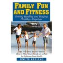 Family Fun And Fitness: Getting Healthy And Staying Healthy--Together