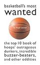 Basketball'S Most Wanted™: The Top 10 Book of Hoops' Outrageous Dunkers, Incredible Buzzer-Beaters, and Other Oddities