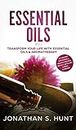 Essential Oils: Transform your Life with Essential Oils & Aromatherapy. DIY Recipes for Overall Health, Natural Beauty, Gifts and Curing Illnesses